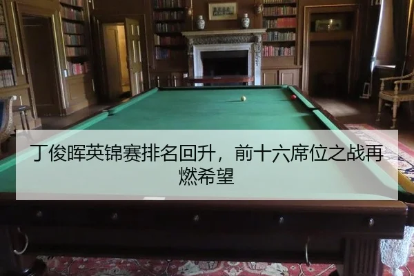 丁俊晖英锦赛排名回升，前十六席位之战再燃希望