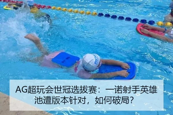 AG超玩会世冠选拔赛：一诺射手英雄池遭版本针对，如何破局？