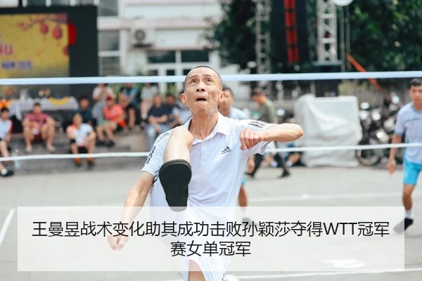 王曼昱战术变化助其成功击败孙颖莎夺得WTT冠军赛女单冠军