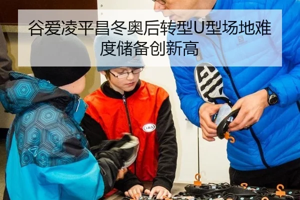 谷爱凌平昌冬奥后转型U型场地难度储备创新高