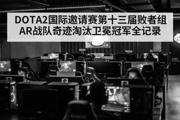 DOTA2国际邀请赛第十三届败者组AR战队奇迹淘汰卫冕冠军全记录
