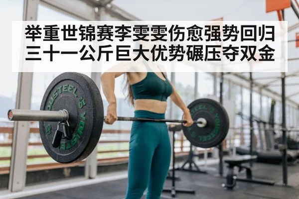 举重世锦赛李雯雯伤愈强势回归 三十一公斤巨大优势碾压夺双金