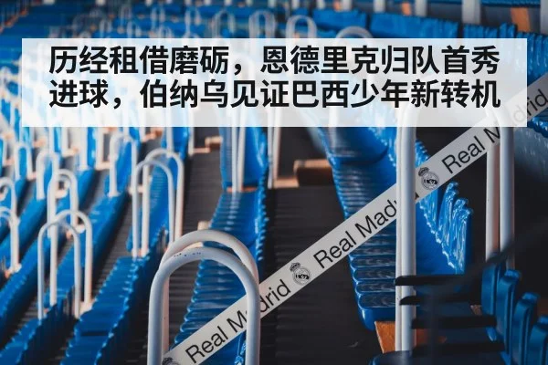历经租借磨砺，恩德里克归队首秀进球，伯纳乌见证巴西少年新转机