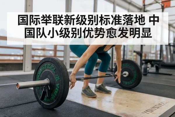 国际举联新级别标准落地 中国队小级别优势愈发明显