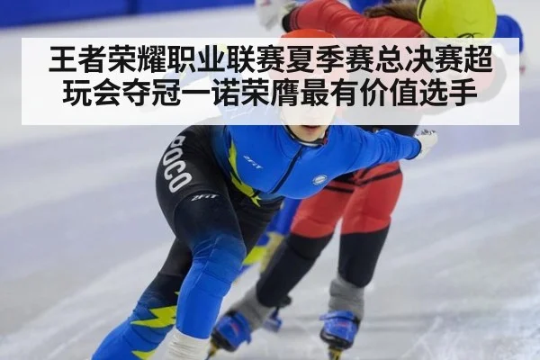 王者荣耀职业联赛夏季赛总决赛超玩会夺冠一诺荣膺最有价值选手