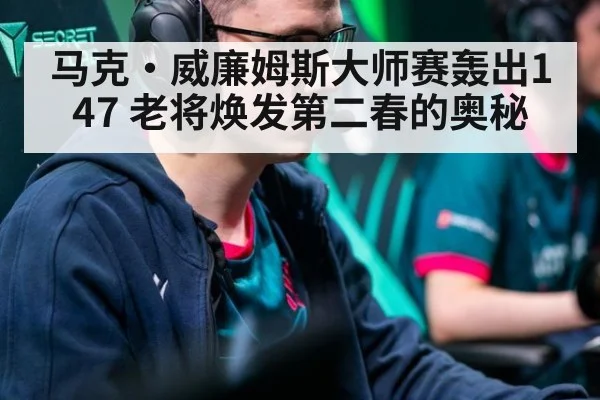 马克·威廉姆斯大师赛轰出147 老将焕发第二春的奥秘