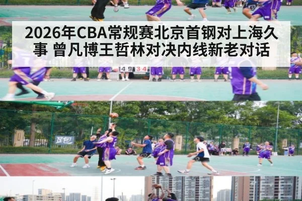 2026年CBA常规赛北京首钢对上海久事 曾凡博王哲林对决内线新老对话