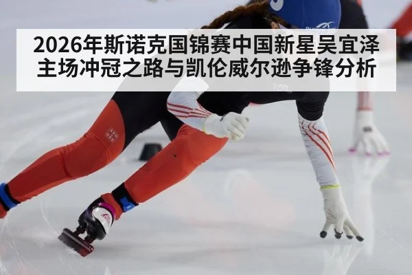 2026年斯诺克国锦赛中国新星吴宜泽主场冲冠之路与凯伦威尔逊争锋分析
